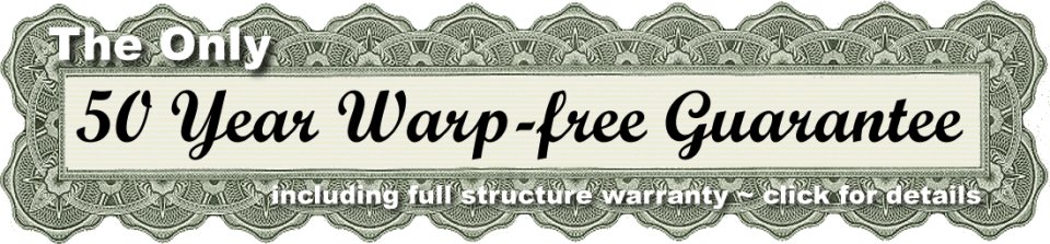 The Only 50 Year Warp-free Guarantee and full structure warranty